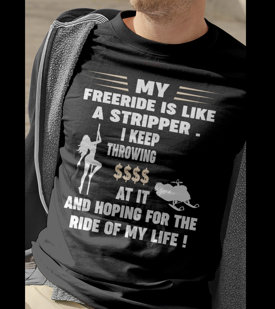 My Freeride Is Like A Stripper I Keep Throwing $$$ At It And Hoping For The Ride Of My Life T-Shirt