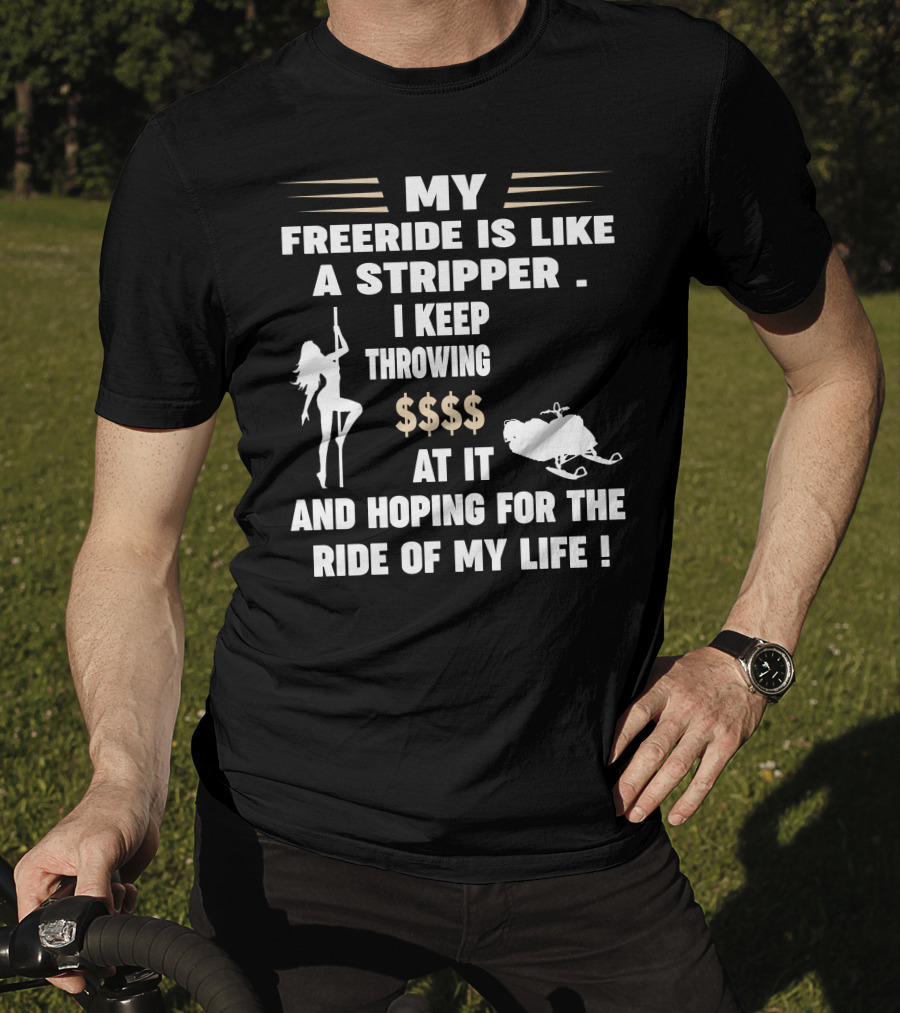 My Freeride Is Like A Stripper I Keep Throwing $$$ At It And Hoping For The Ride Of My Life T-Shirt