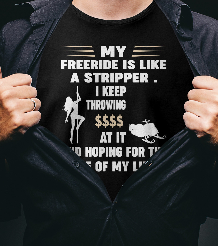 My Freeride Is Like A Stripper I Keep Throwing $$$ At It And Hoping For The Ride Of My Life T-Shirt