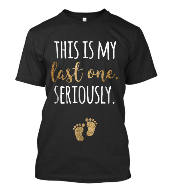 This Is My Last One Seriously Funny Pregnant With Gold Baby Footprints T-Shirt