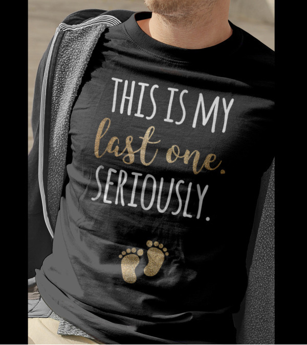 This Is My Last One Seriously Funny Pregnant With Gold Baby Footprints T-Shirt