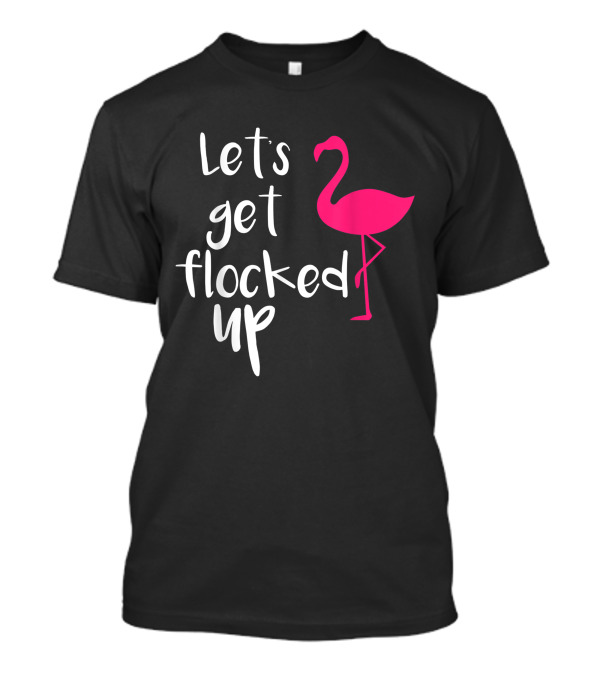 Let's Get Flocked Up Funny Tropical Flamingo Bird T-Shirt
