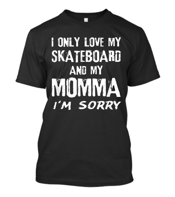 I Only Love My Skateboard And My Momma I'm Sorry Skater T-Shirt
