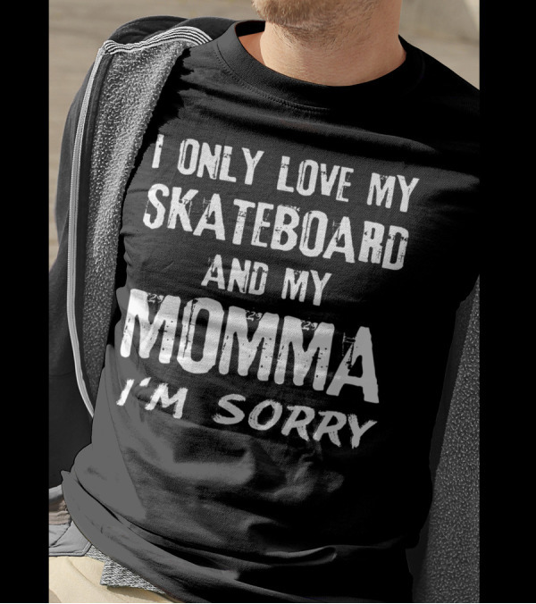I Only Love My Skateboard And My Momma I'm Sorry Skater T-Shirt