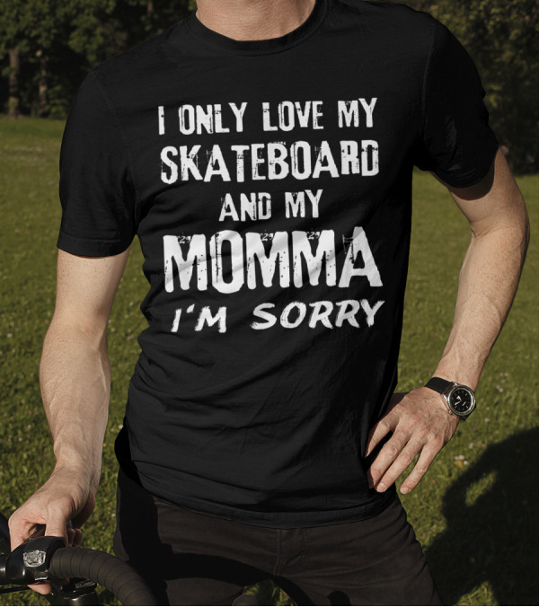 I Only Love My Skateboard And My Momma I'm Sorry Skater T-Shirt