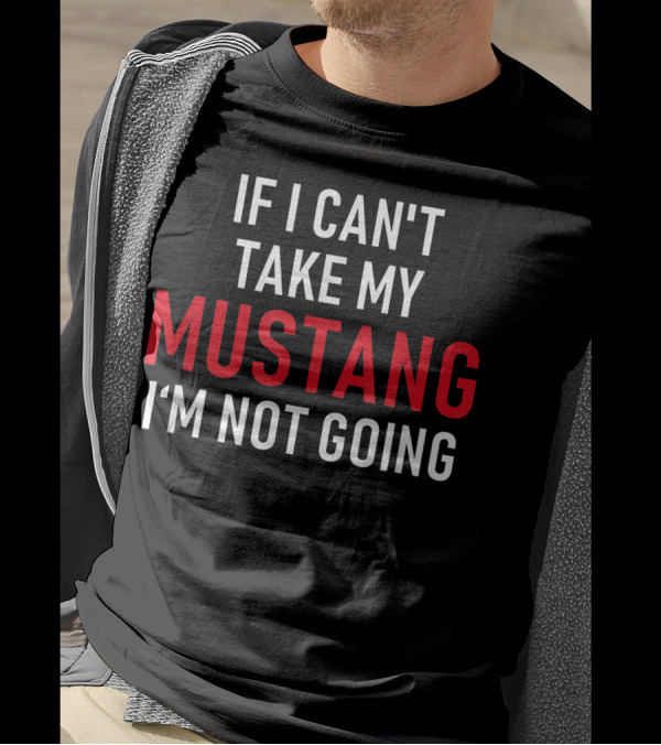 If I Can't Take My Mustang I'm Not Going T-Shirt