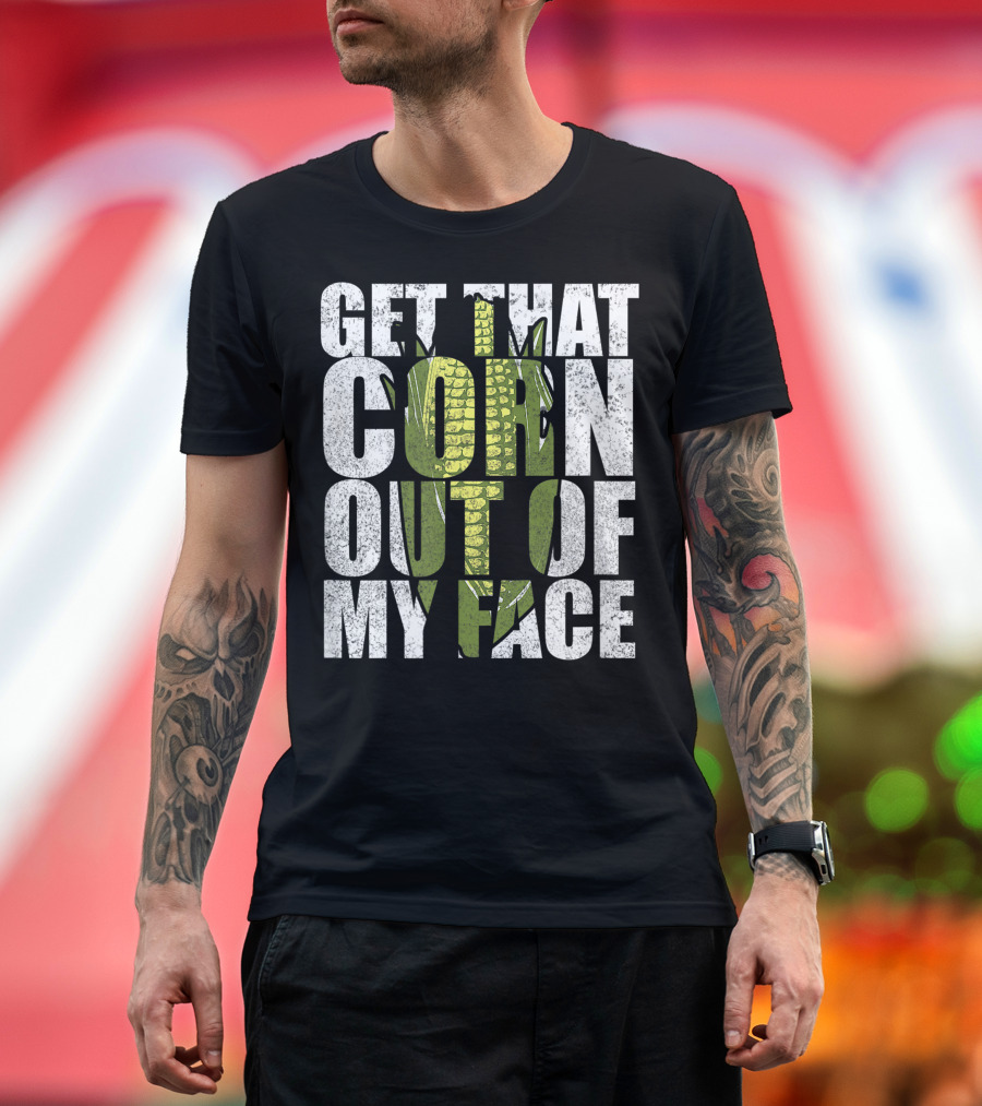 Get That Corn Out Of My Face Corn T-Shirt
