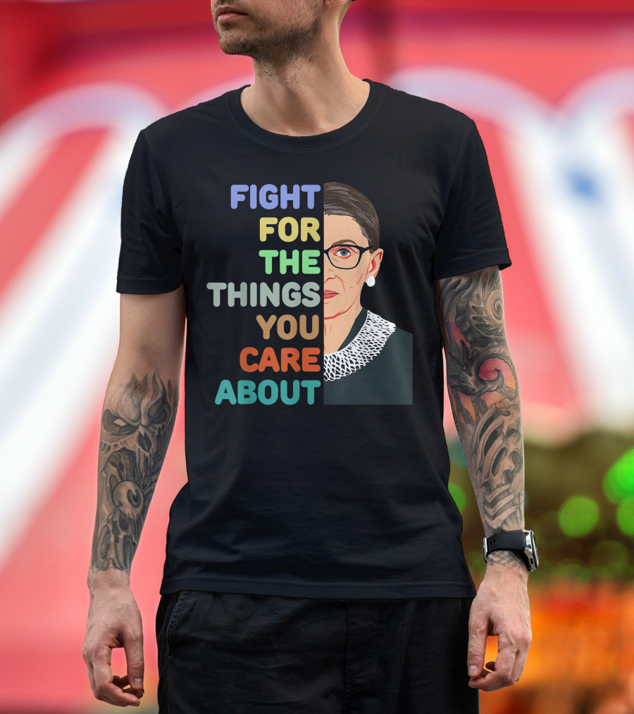 Feminist Ruth Bader Ginsburg RBG Fight For The Things You Care About T-Shirt