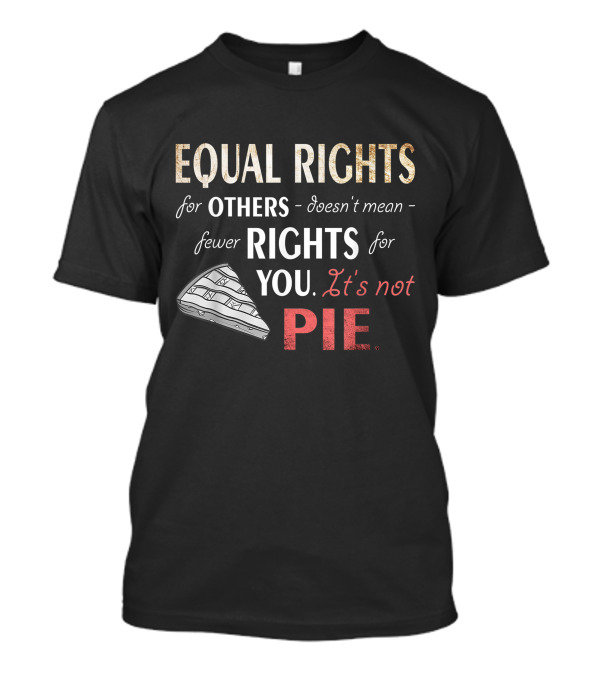 Equal Rights For Others Doesn't Mean Fewer Rights For You It's Not Pie Equality Feminism T-Shirt