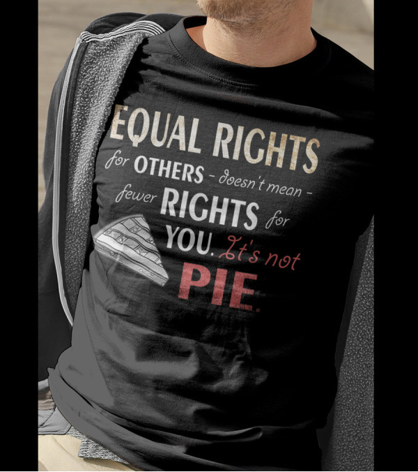 Equal Rights For Others Doesn't Mean Fewer Rights For You It's Not Pie Equality Feminism T-Shirt