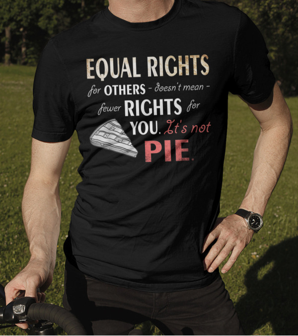 Equal Rights For Others Doesn't Mean Fewer Rights For You It's Not Pie Equality Feminism T-Shirt