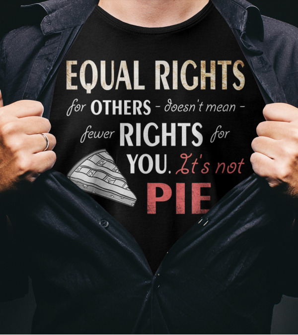 Equal Rights For Others Doesn't Mean Fewer Rights For You It's Not Pie Equality Feminism T-Shirt