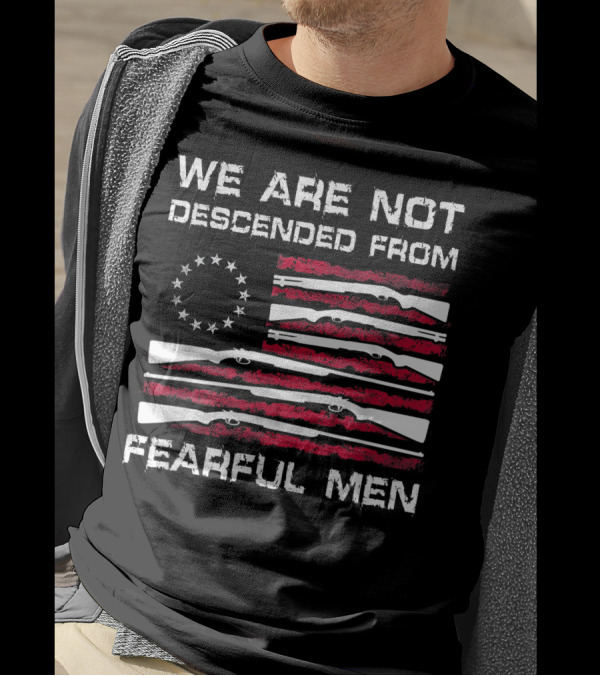 We Are Not Descended From Fearful Men Betsy Ross Flag Rifles Patriotic T-Shirt