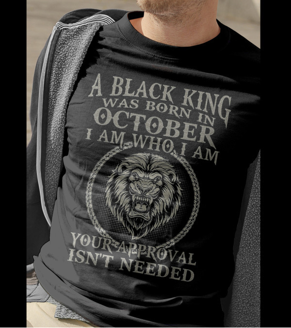 A Black King Was Born In October I Am Who I Am Your Approval Isn't Needed T-Shirt
