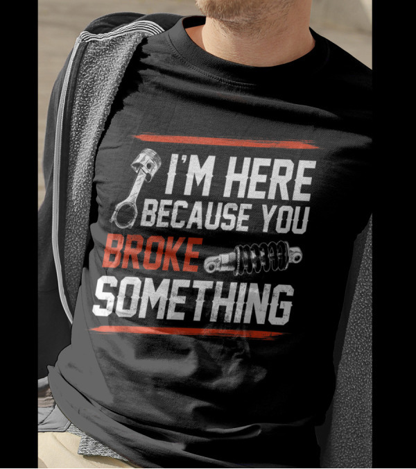 I M Here Because You Broke Something Piston Shock Absorber Mechanic T-Shirt