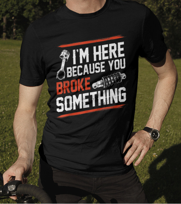 I M Here Because You Broke Something Piston Shock Absorber Mechanic T-Shirt