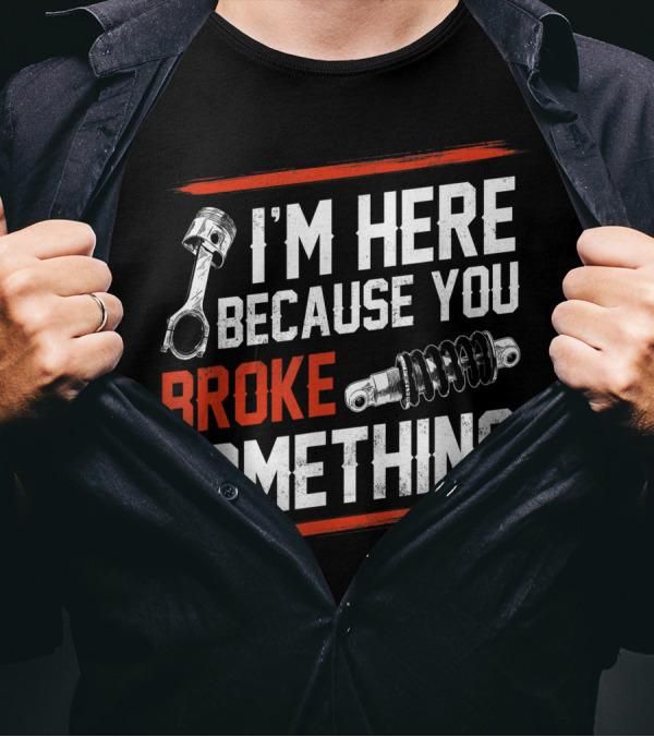 I M Here Because You Broke Something Piston Shock Absorber Mechanic T-Shirt