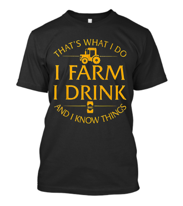 THAT'S WHAT I DO I FARM I DRINK BEER AND I KNOW THINGS TRACTOR T-Shirt