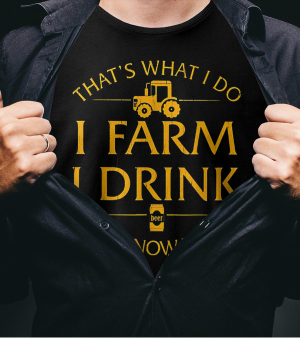 THAT'S WHAT I DO I FARM I DRINK BEER AND I KNOW THINGS TRACTOR T-Shirt