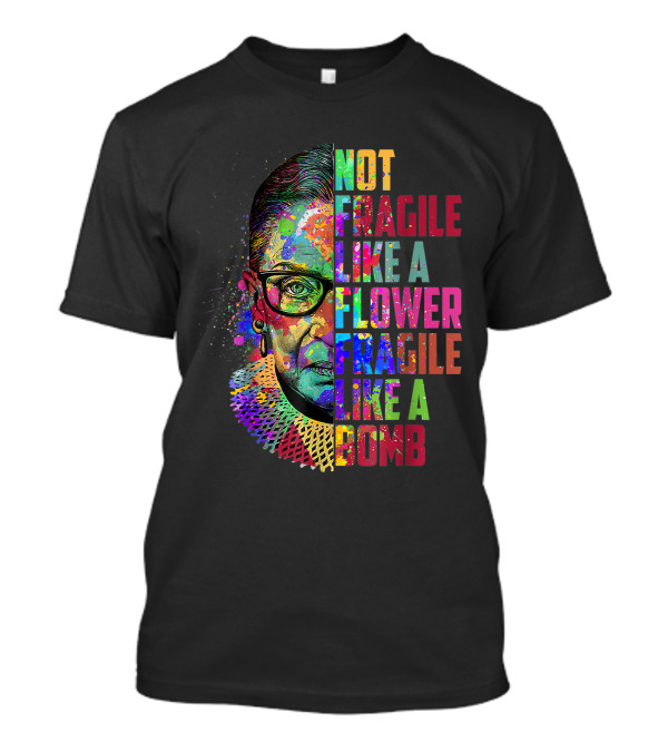 Not Fragile Like A Flower Fragile Like A Bomb RBG Ruth Bader Colorful T-Shirt
