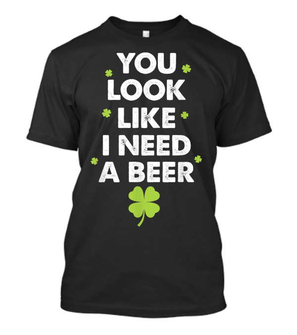 You Look Like I Need A Beer With Shamrock Motif T-Shirt