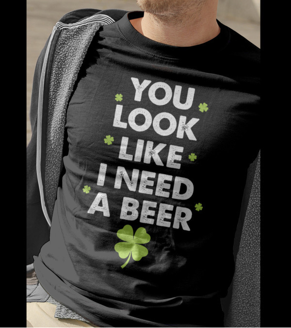 You Look Like I Need A Beer With Shamrock Motif T-Shirt
