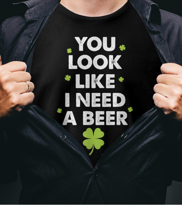 You Look Like I Need A Beer With Shamrock Motif T-Shirt