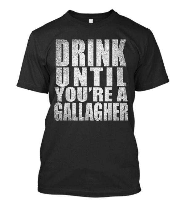 Drink Until You're A Gallagher Shameless TV Show Fandom Fan T-Shirt