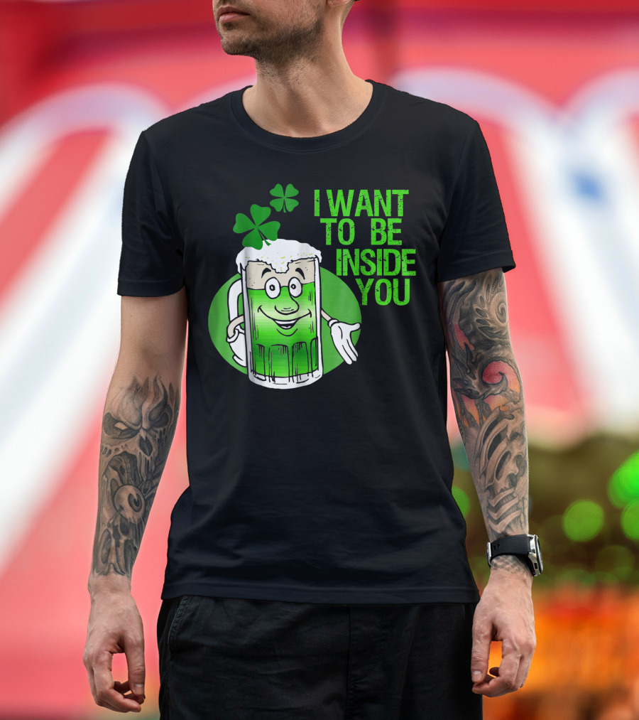Funny St. Patrick's Day I Want to Be Inside You Green Beer Shamrock T-Shirt