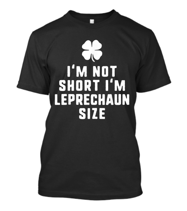 I'm Not Short I'm Leprechaun Size Shamrock T-Shirt