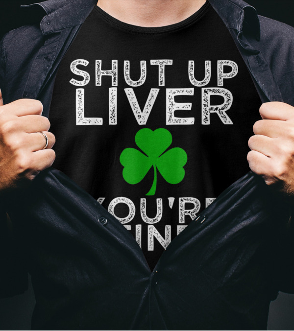 Funny St. Patrick's Day Drinking Shut Up Liver You're Fine Shamrock T-Shirt