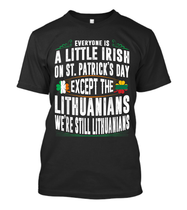 Everyone Is A Little Irish On St. Patrick's Day Except The Lithuanians We're Still Lithuanians T-Shirt