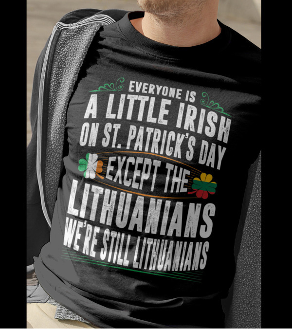 Everyone Is A Little Irish On St. Patrick's Day Except The Lithuanians We're Still Lithuanians T-Shirt