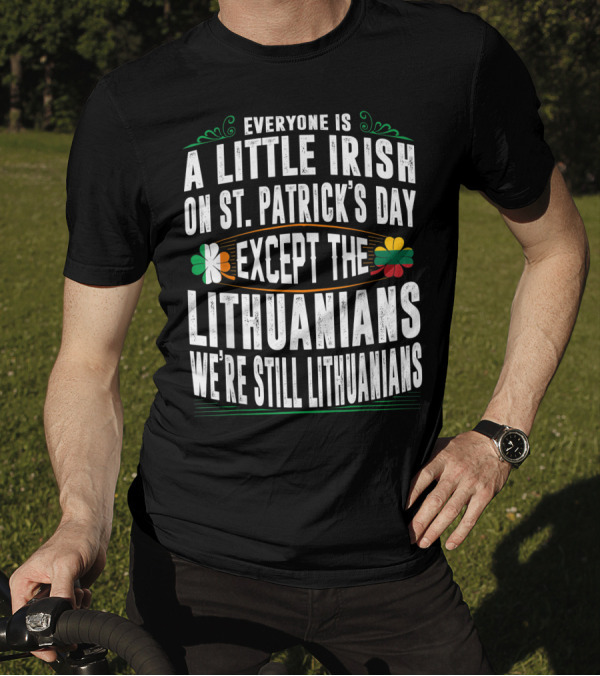 Everyone Is A Little Irish On St. Patrick's Day Except The Lithuanians We're Still Lithuanians T-Shirt