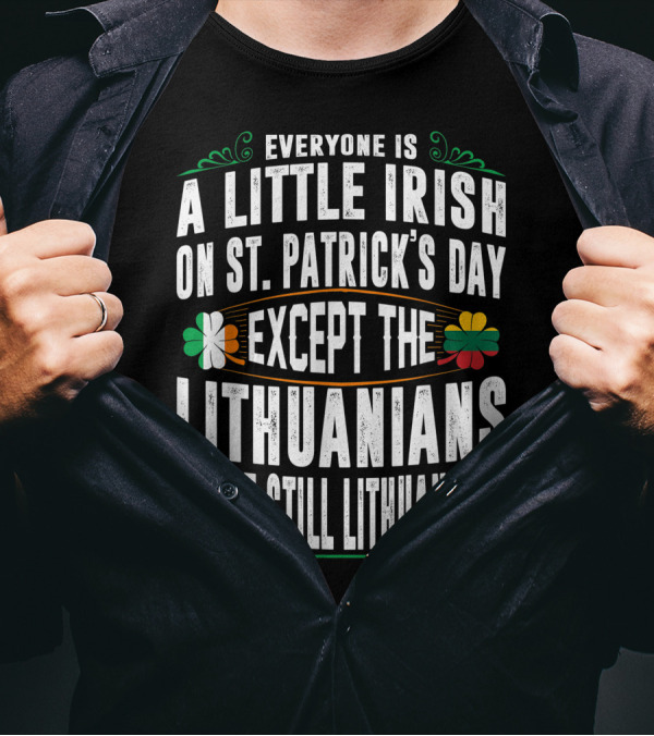 Everyone Is A Little Irish On St. Patrick's Day Except The Lithuanians We're Still Lithuanians T-Shirt