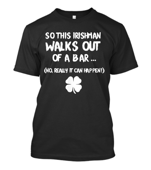 So This Irishman Walks Out Of A Bar No Really It Can Happen With Shamrock T-Shirt
