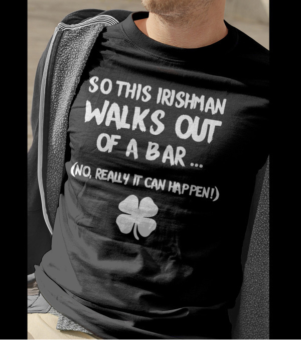 So This Irishman Walks Out Of A Bar No Really It Can Happen With Shamrock T-Shirt
