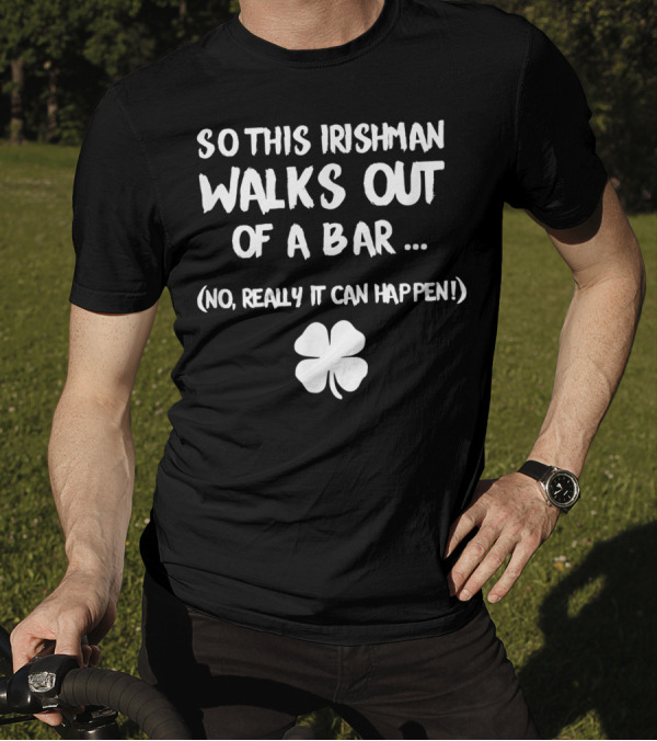 So This Irishman Walks Out Of A Bar No Really It Can Happen With Shamrock T-Shirt