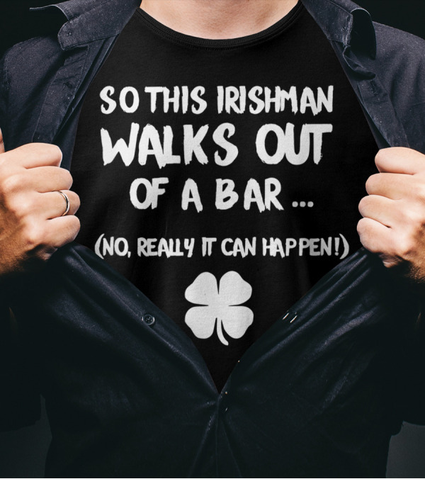 So This Irishman Walks Out Of A Bar No Really It Can Happen With Shamrock T-Shirt