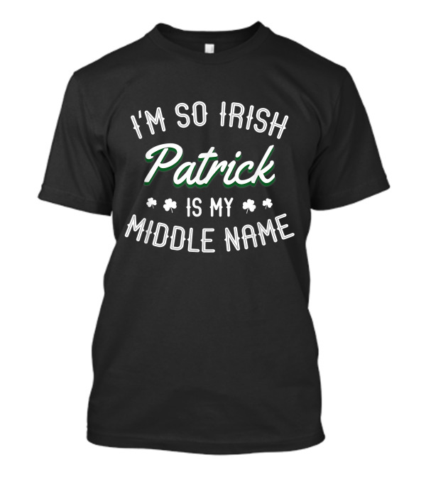 I'm So Irish Patrick Is My Middle Name Shamrock Accent T-Shirt