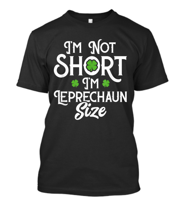 I'm Not Short I'm Leprechaun Size With Green Shamrocks T-Shirt