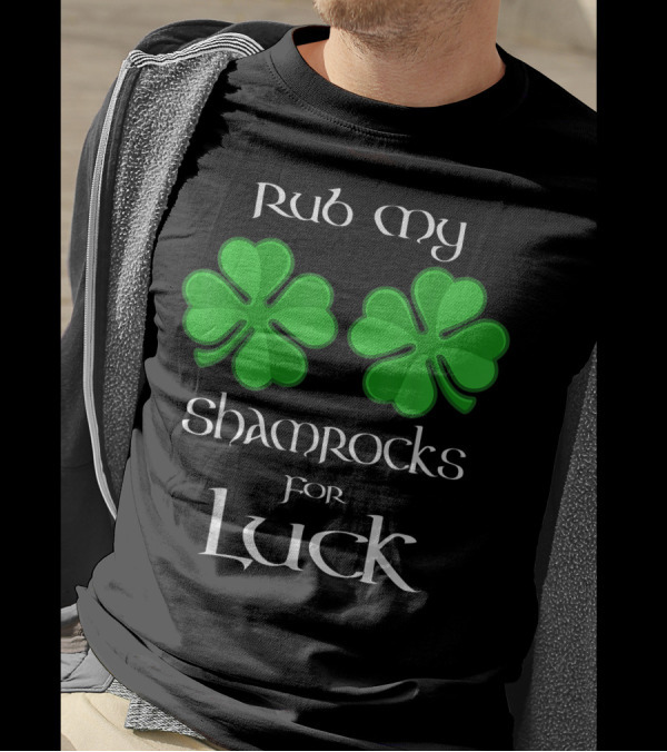 Rub My Shamrocks For Luck 4 Leaf Clover T-Shirt