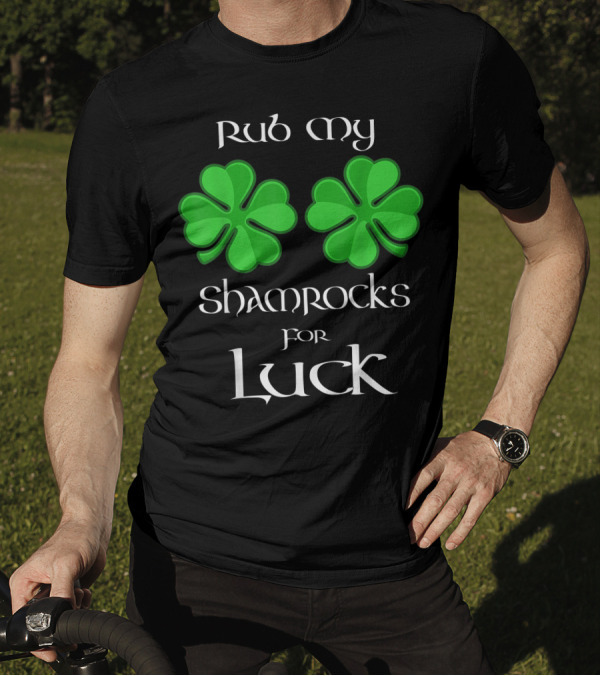 Rub My Shamrocks For Luck 4 Leaf Clover T-Shirt