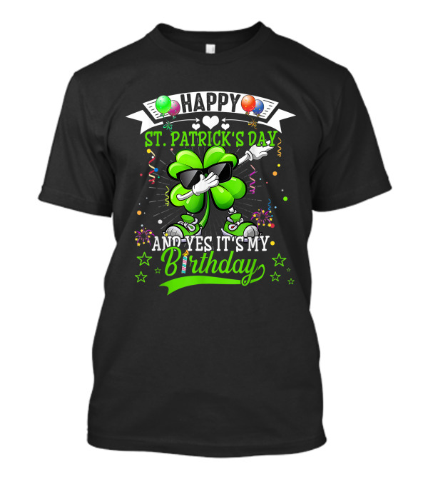 Happy St. Patrick's Day And Yes It's My Birthday Dabbing Shamrock With Balloons And Confetti T-Shirt