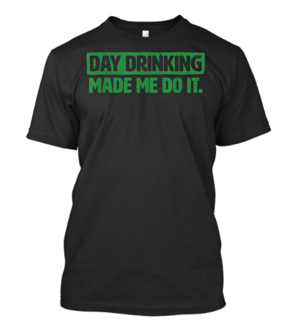 Day Drinking Made Me Do It Funny Irish Text In Green T-Shirt