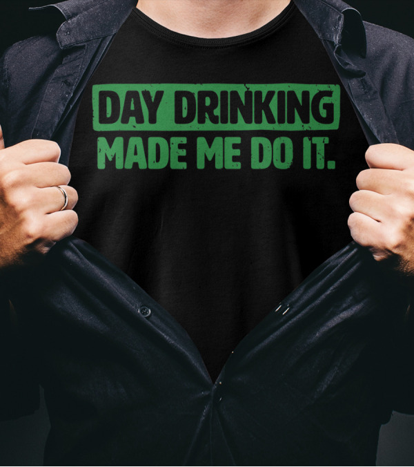 Day Drinking Made Me Do It Funny Irish Text In Green T-Shirt