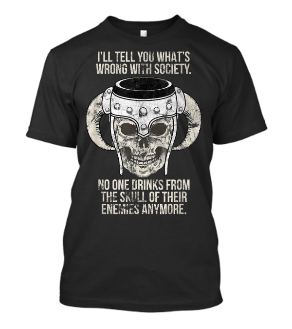 I'll Tell You What's Wrong With Society No One Drinks From The Skull Of Their Enemies Anymore T-Shirt