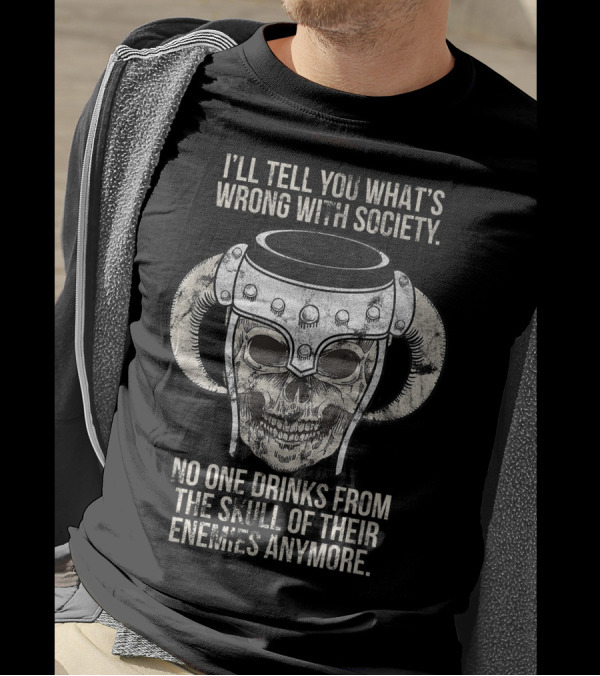 I'll Tell You What's Wrong With Society No One Drinks From The Skull Of Their Enemies Anymore T-Shirt