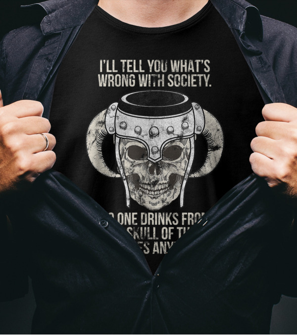 I'll Tell You What's Wrong With Society No One Drinks From The Skull Of Their Enemies Anymore T-Shirt