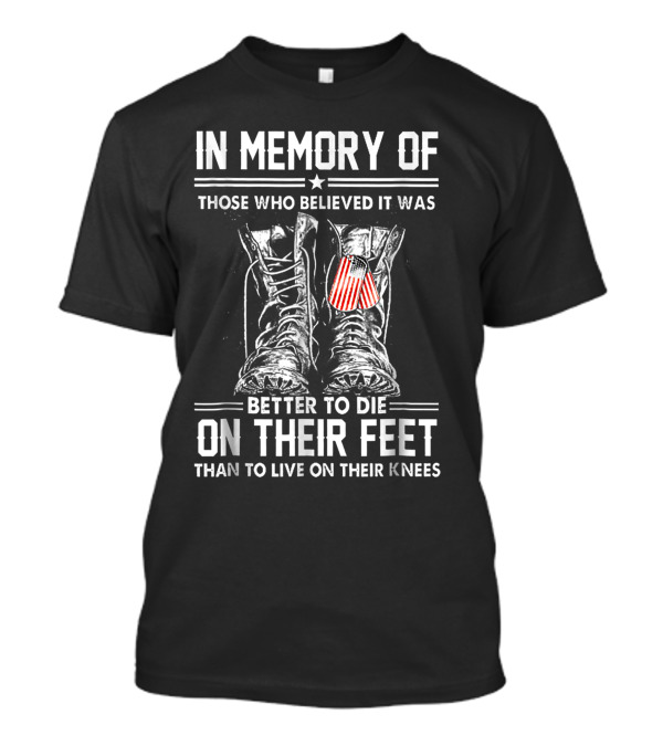 In Memory Of Those Who Believed It Was Better To Die On Their Feet Than To Live On Their Knees T-Shirt